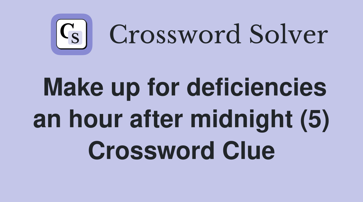 Make up for deficiencies an hour after midnight (5) Crossword Clue Answers Crossword Solver